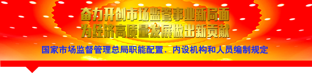 國家市場監(jiān)督管理總局職能配置、內(nèi)設(shè)機(jī)構(gòu)和人員編制規(guī)定