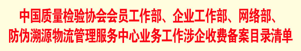 中國(guó)質(zhì)量檢驗(yàn)協(xié)會(huì)會(huì)員工作部、企業(yè)工作部、網(wǎng)絡(luò)部、防偽溯源物流管理服務(wù)中心業(yè)務(wù)工作涉企收費(fèi)備案目錄清單